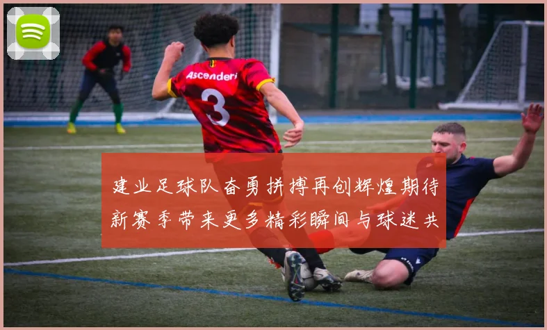 建业足球队奋勇拼搏再创辉煌期待新赛季带来更多精彩瞬间与球迷共庆胜利时刻
