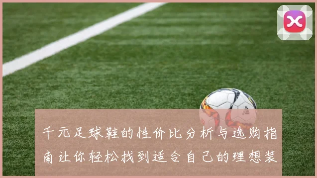 千元足球鞋的性价比分析与选购指南让你轻松找到适合自己的理想装备
