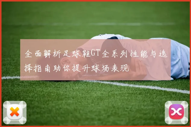 全面解析足球鞋GT全系列性能与选择指南助你提升球场表现