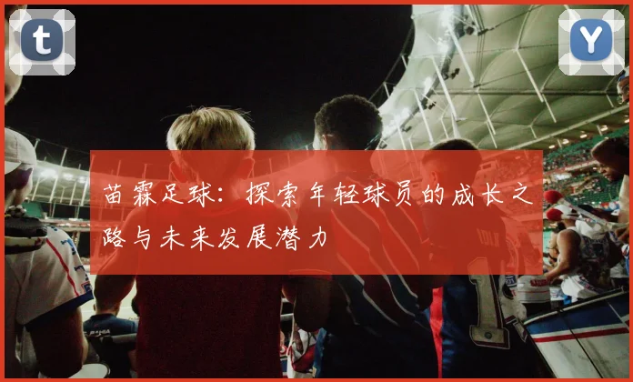 苗霖足球：探索年轻球员的成长之路与未来发展潜力