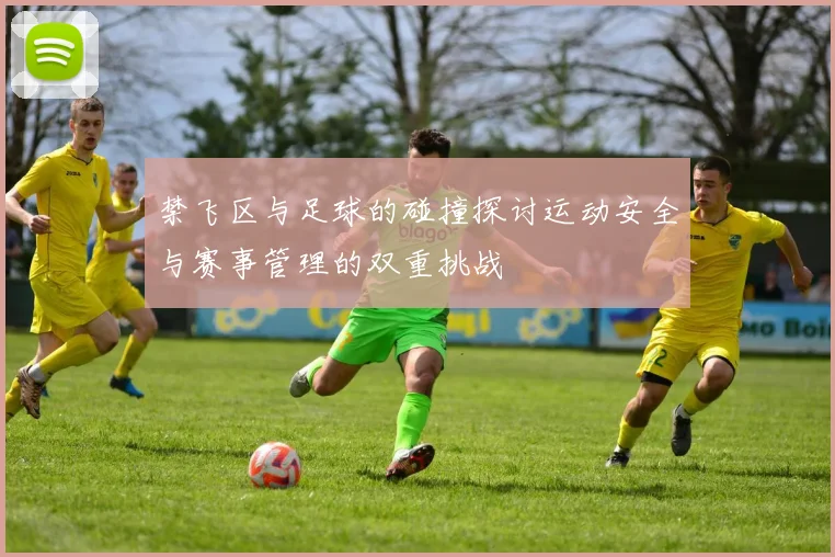 禁飞区与足球的碰撞探讨运动安全与赛事管理的双重挑战