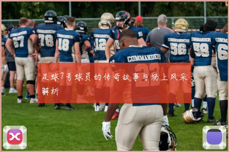 足球7号球员的传奇故事与场上风采解析
