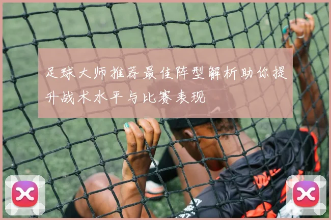 足球大师推荐最佳阵型解析助你提升战术水平与比赛表现