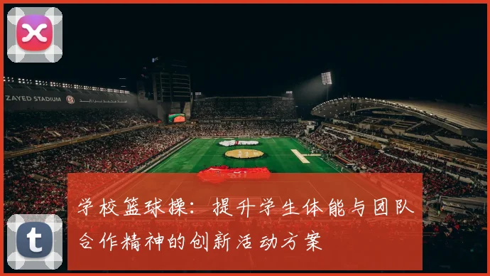 学校篮球操：提升学生体能与团队合作精神的创新活动方案